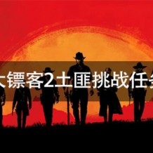 荒野大镖客2土匪任务怎么玩 荒野大镖客2土匪挑战任务攻略